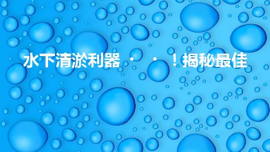 水下清淤利器！揭秘最佳設(shè)備，解決河道難題？